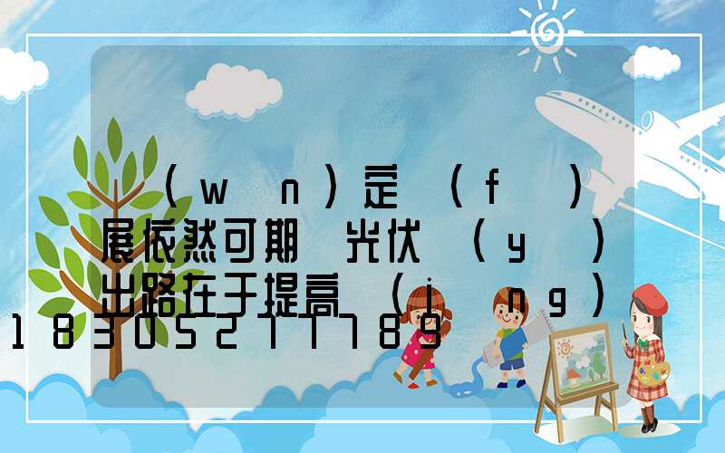穩(wěn)定發(fā)展依然可期 光伏業(yè)出路在于提高經(jīng)濟(jì)性